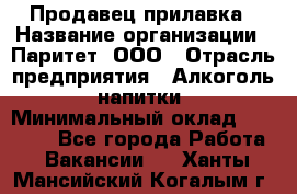 Продавец прилавка › Название организации ­ Паритет, ООО › Отрасль предприятия ­ Алкоголь, напитки › Минимальный оклад ­ 24 500 - Все города Работа » Вакансии   . Ханты-Мансийский,Когалым г.